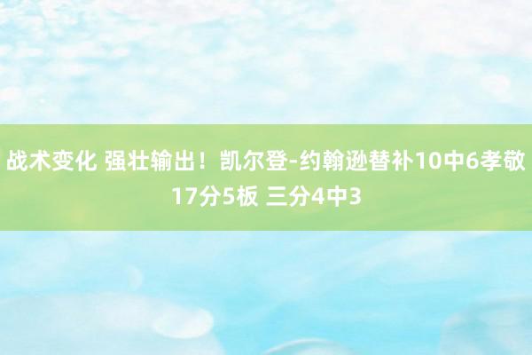 战术变化 强壮输出！凯尔登-约翰逊替补10中6孝敬17分5板 三分4中3