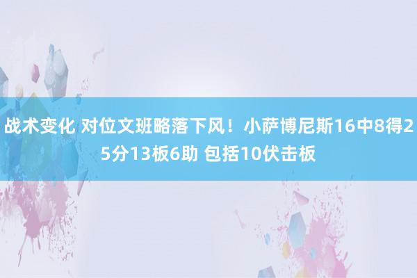 战术变化 对位文班略落下风！小萨博尼斯16中8得25分13板6助 包括10伏击板