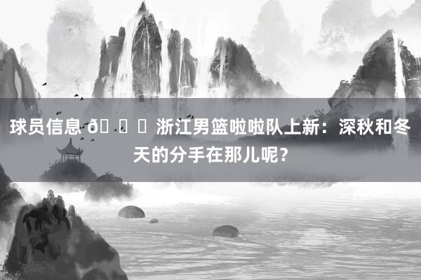 球员信息 😍浙江男篮啦啦队上新：深秋和冬天的分手在那儿呢？