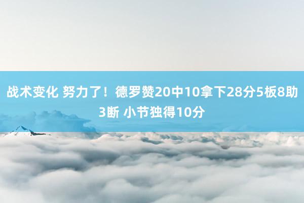 战术变化 努力了！德罗赞20中10拿下28分5板8助3断 小节独得10分