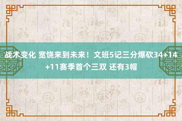 战术变化 宽饶来到未来！文班5记三分爆砍34+14+11赛季首个三双 还有3帽