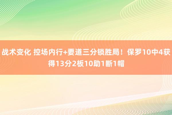 战术变化 控场内行+要道三分锁胜局！保罗10中4获得13分2板10助1断1帽