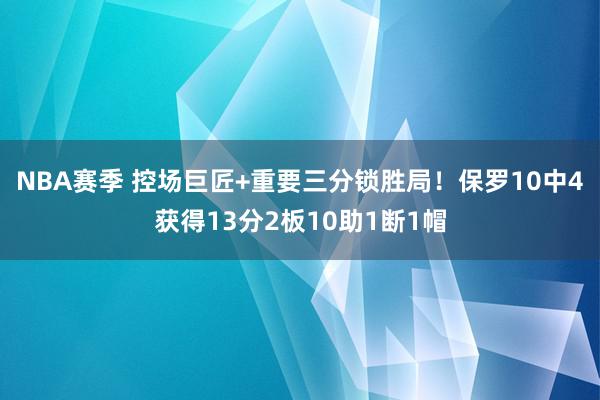 NBA赛季 控场巨匠+重要三分锁胜局！保罗10中4获得13分2板10助1断1帽