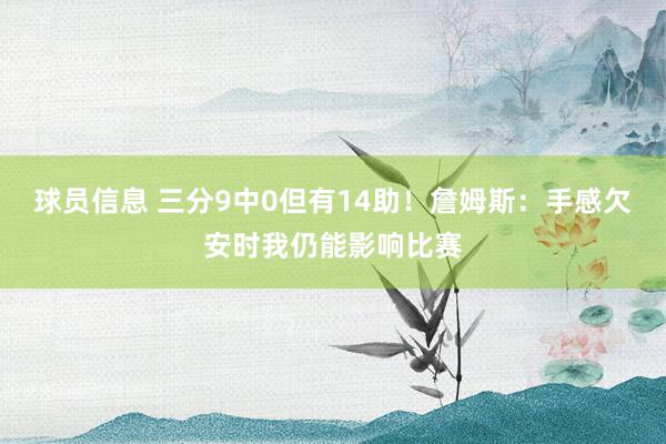 球员信息 三分9中0但有14助！詹姆斯：手感欠安时我仍能影响比赛