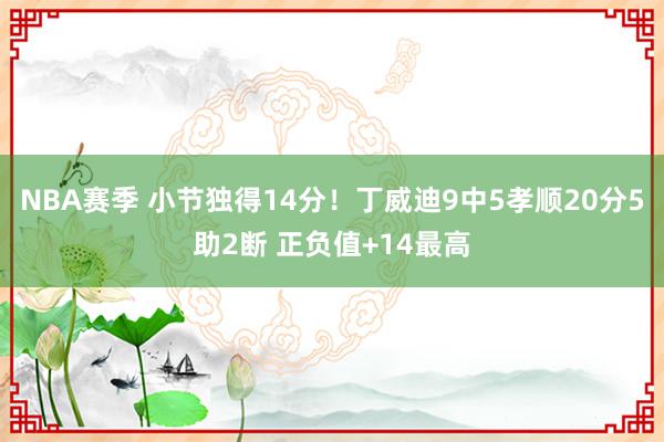 NBA赛季 小节独得14分！丁威迪9中5孝顺20分5助2断 正负值+14最高