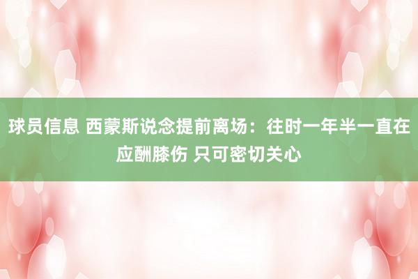 球员信息 西蒙斯说念提前离场：往时一年半一直在应酬膝伤 只可密切关心