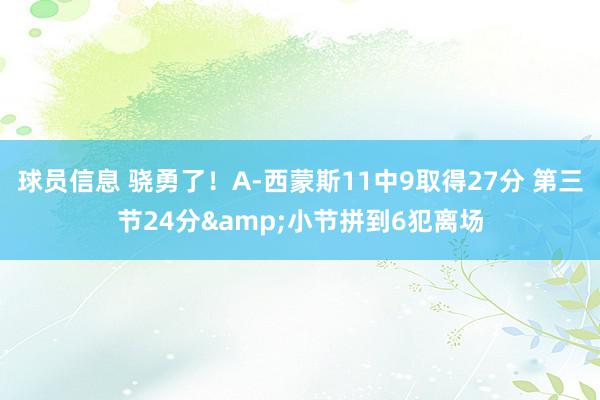 球员信息 骁勇了！A-西蒙斯11中9取得27分 第三节24分&小节拼到6犯离场