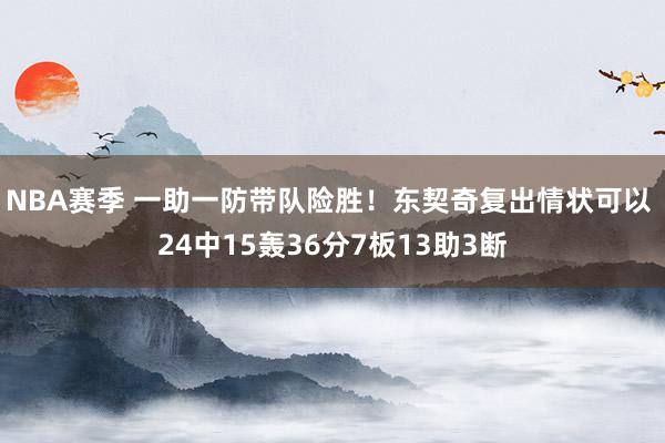 NBA赛季 一助一防带队险胜！东契奇复出情状可以 24中15轰36分7板13助3断