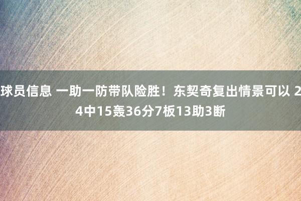 球员信息 一助一防带队险胜！东契奇复出情景可以 24中15轰36分7板13助3断