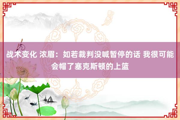 战术变化 浓眉：如若裁判没喊暂停的话 我很可能会帽了塞克斯顿的上篮