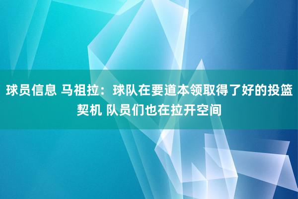 球员信息 马祖拉：球队在要道本领取得了好的投篮契机 队员们也在拉开空间