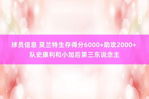 球员信息 莫兰特生存得分6000+助攻2000+ 队史康利和小加后第三东说念主