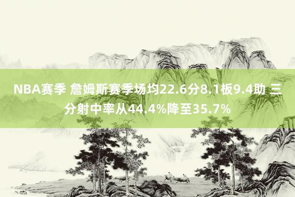 NBA赛季 詹姆斯赛季场均22.6分8.1板9.4助 三分射中率从44.4%降至35.7%