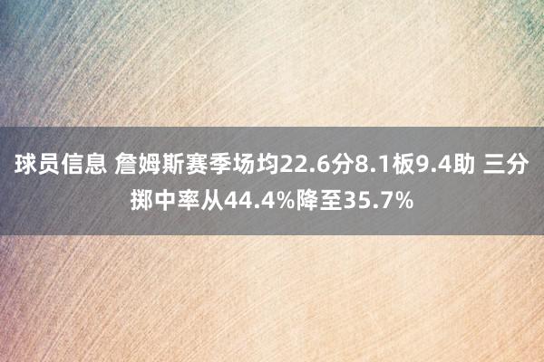 球员信息 詹姆斯赛季场均22.6分8.1板9.4助 三分掷中率从44.4%降至35.7%