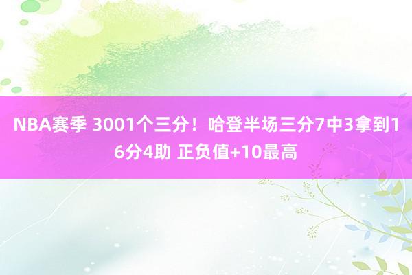 NBA赛季 3001个三分！哈登半场三分7中3拿到16分4助 正负值+10最高