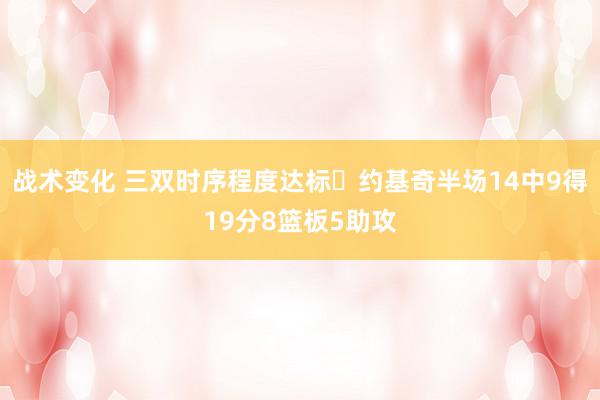 战术变化 三双时序程度达标✔约基奇半场14中9得19分8篮板5助攻