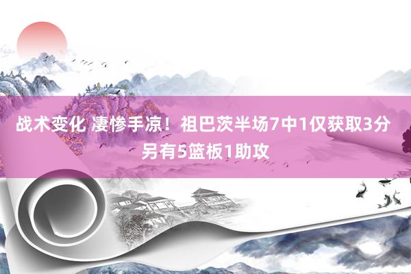 战术变化 凄惨手凉！祖巴茨半场7中1仅获取3分 另有5篮板1助攻