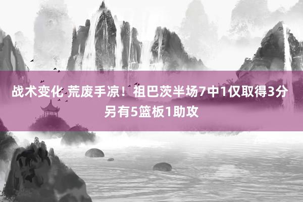 战术变化 荒废手凉！祖巴茨半场7中1仅取得3分 另有5篮板1助攻