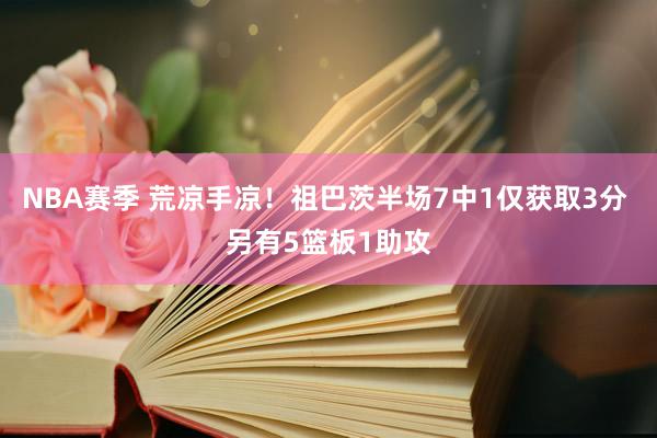 NBA赛季 荒凉手凉！祖巴茨半场7中1仅获取3分 另有5篮板1助攻