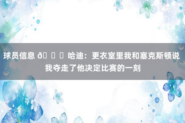 球员信息 😓哈迪：更衣室里我和塞克斯顿说 我夺走了他决定比赛的一刻