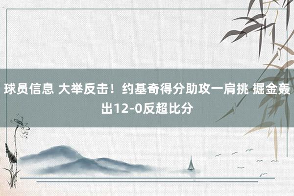 球员信息 大举反击！约基奇得分助攻一肩挑 掘金轰出12-0反超比分