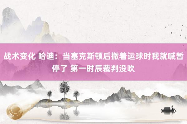 战术变化 哈迪：当塞克斯顿后撤着运球时我就喊暂停了 第一时辰裁判没吹