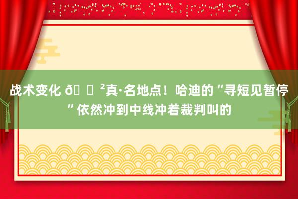 战术变化 😲真·名地点！哈迪的“寻短见暂停”依然冲到中线冲着裁判叫的