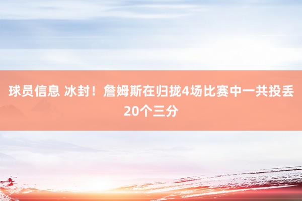 球员信息 冰封！詹姆斯在归拢4场比赛中一共投丢20个三分