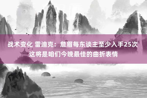 战术变化 雷迪克：詹眉每东谈主至少入手25次 这将是咱们今晚最佳的曲折表情