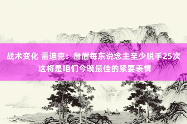 战术变化 雷迪克：詹眉每东说念主至少脱手25次 这将是咱们今晚最佳的紧要表情