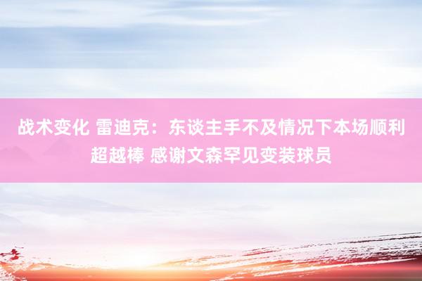 战术变化 雷迪克：东谈主手不及情况下本场顺利超越棒 感谢文森罕见变装球员