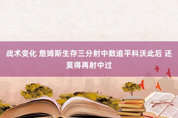 战术变化 詹姆斯生存三分射中数追平科沃此后 还莫得再射中过