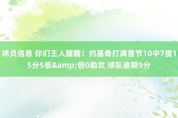 球员信息 你们王人醒醒！约基奇打满首节10中7揽15分5板&但0助攻 球队逾期9分