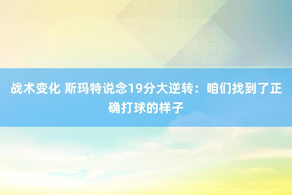 战术变化 斯玛特说念19分大逆转：咱们找到了正确打球的样子