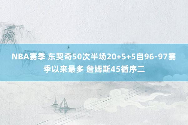 NBA赛季 东契奇50次半场20+5+5自96-97赛季以来最多 詹姆斯45循序二