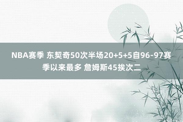 NBA赛季 东契奇50次半场20+5+5自96-97赛季以来最多 詹姆斯45挨次二