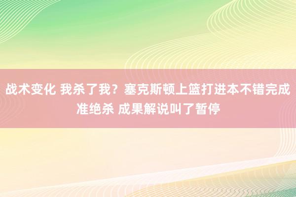 战术变化 我杀了我？塞克斯顿上篮打进本不错完成准绝杀 成果解说叫了暂停