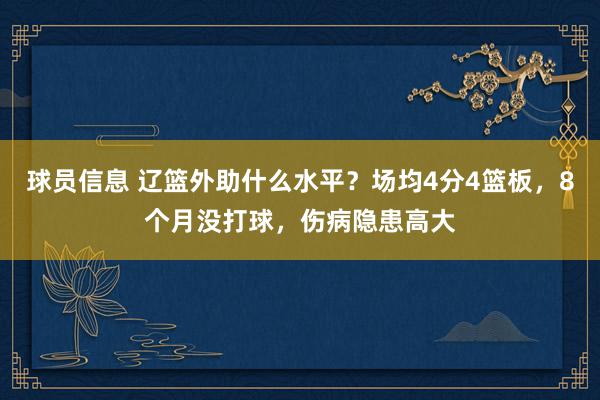 球员信息 辽篮外助什么水平？场均4分4篮板，8个月没打球，伤病隐患高大