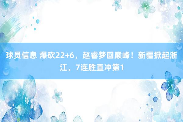 球员信息 爆砍22+6，赵睿梦回巅峰！新疆掀起浙江，7连胜直冲第1