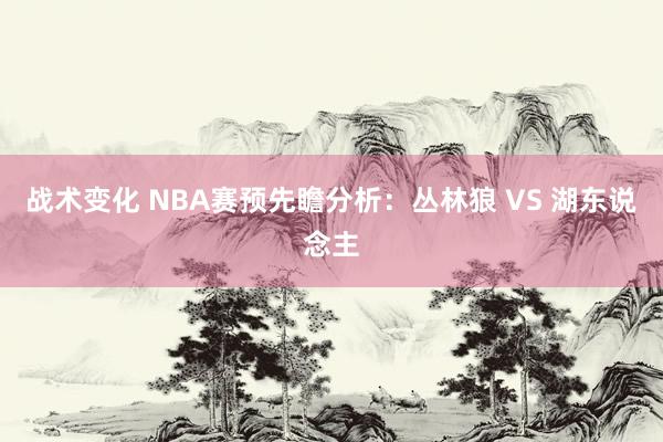 战术变化 NBA赛预先瞻分析：丛林狼 VS 湖东说念主