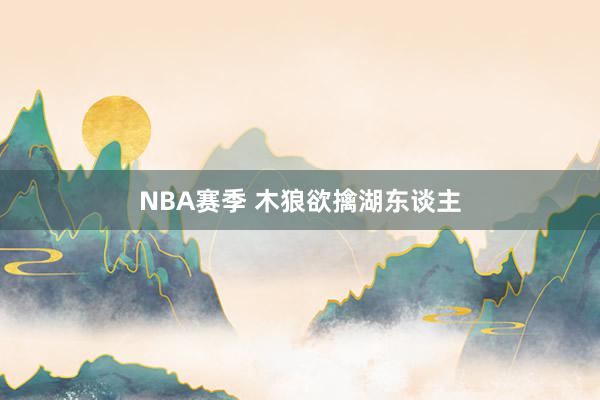 NBA赛季 木狼欲擒湖东谈主