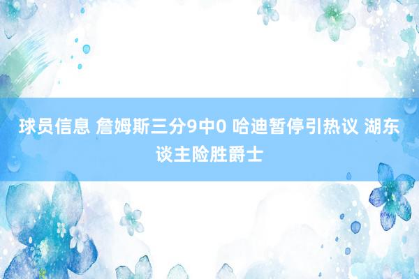 球员信息 詹姆斯三分9中0 哈迪暂停引热议 湖东谈主险胜爵士