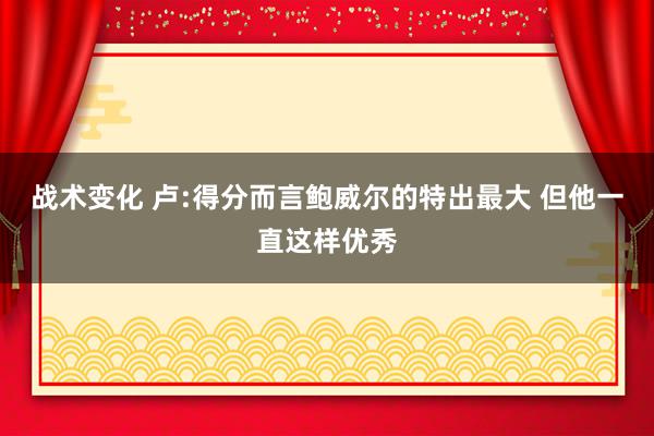 战术变化 卢:得分而言鲍威尔的特出最大 但他一直这样优秀