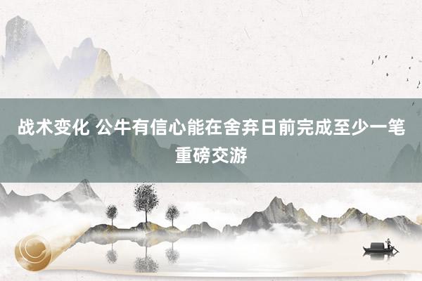 战术变化 公牛有信心能在舍弃日前完成至少一笔重磅交游