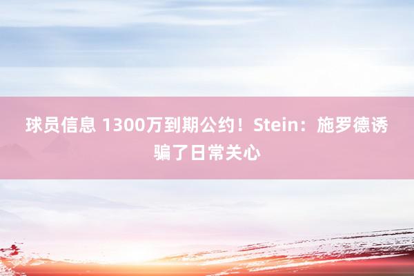 球员信息 1300万到期公约！Stein：施罗德诱骗了日常关心