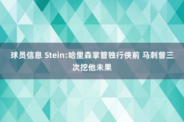 球员信息 Stein:哈里森掌管独行侠前 马刺曾三次挖他未果