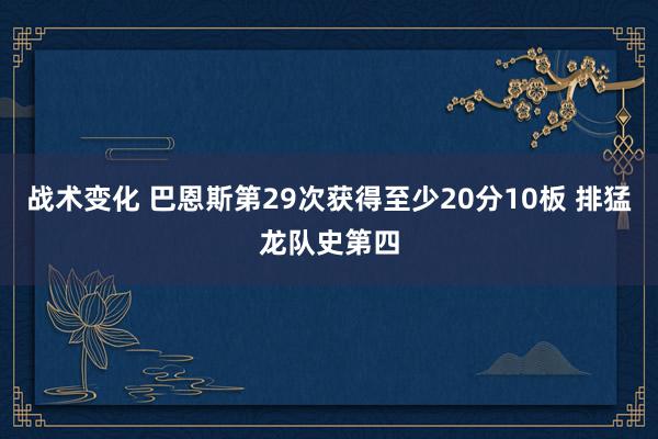 战术变化 巴恩斯第29次获得至少20分10板 排猛龙队史第四