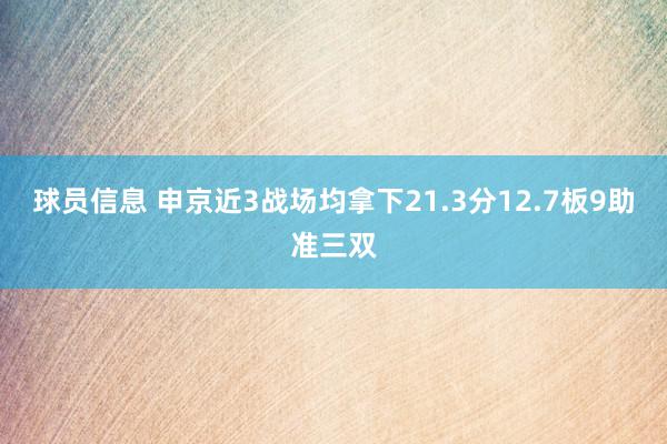 球员信息 申京近3战场均拿下21.3分12.7板9助准三双