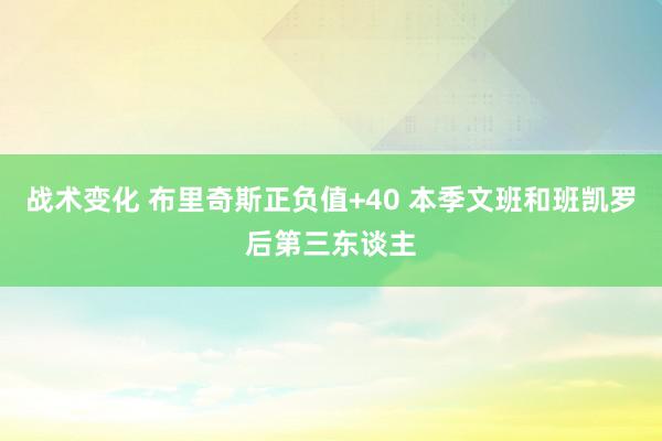 战术变化 布里奇斯正负值+40 本季文班和班凯罗后第三东谈主