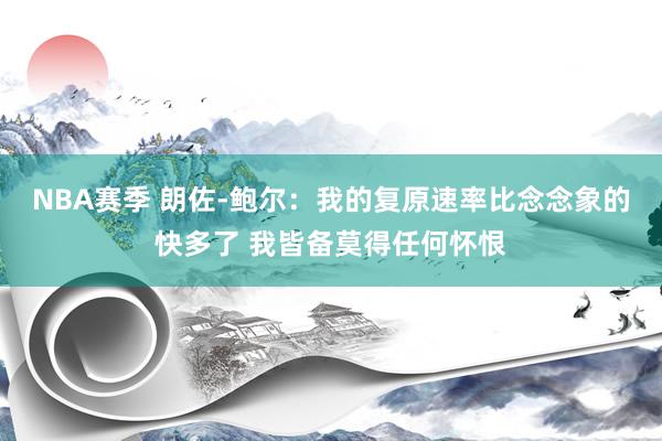 NBA赛季 朗佐-鲍尔：我的复原速率比念念象的快多了 我皆备莫得任何怀恨